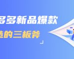 拼多多新品爆款打造的三板斧，快速提升销量+转化+点击率（视频课程）-升阶有道