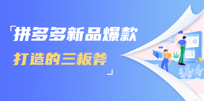 拼多多新品爆款打造的三板斧，快速提升销量+转化+点击率（视频课程）-升阶有道
