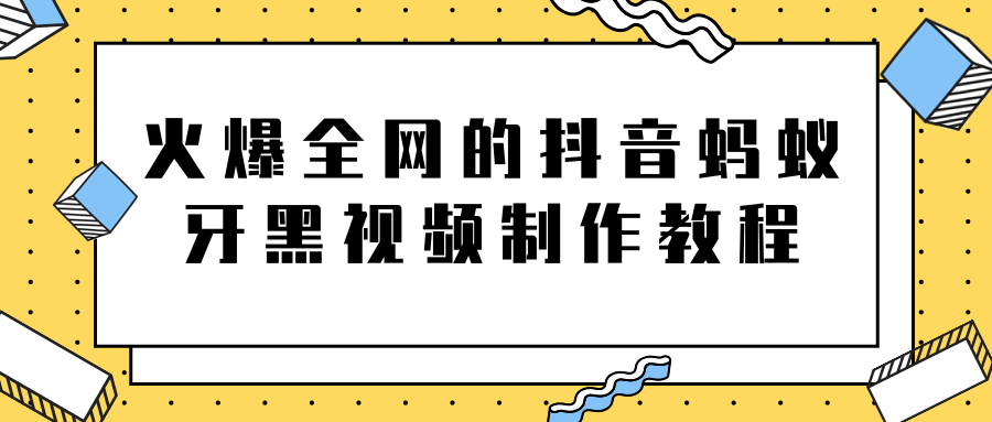 火爆全网的抖音“蚂蚁牙黑”视频制作教程，附软件【视频教程】-升阶有道