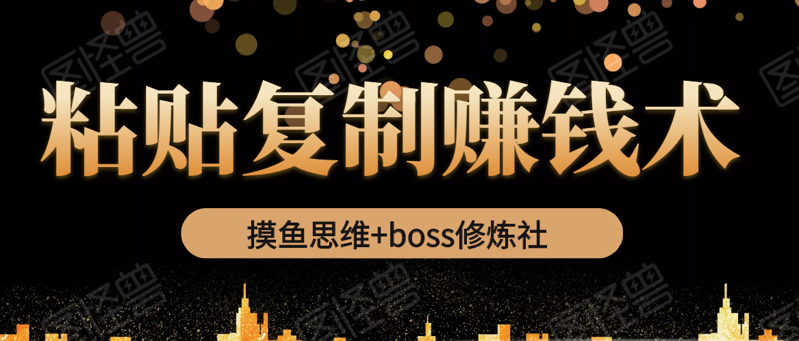 摸鱼思维+boss修炼社·粘贴复制赚钱术，我靠粘贴复制又赚了3万多，月入20万的项目-升阶有道