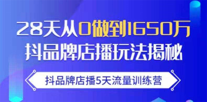 抖品牌店播5天流量训练营：28天从0做到1650万抖音品牌店播玩法揭秘-升阶有道