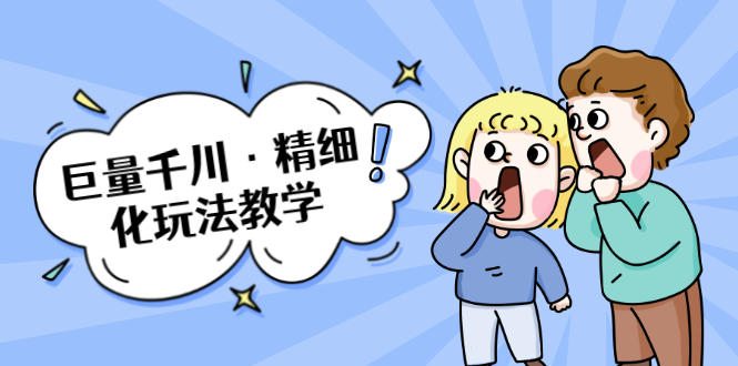 巨量千川·精细化玩法教学：玩转抖音小店，快速爆单核心的玩法-升阶有道