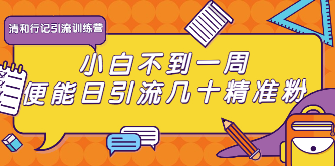 清和行记引流训练营：小白不到一周便能日引流几十精准粉-升阶有道