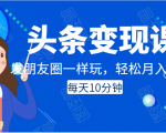 头条变现课:每天10分钟,像发朋友圈一样玩头条,轻松月入过万!-升阶有道