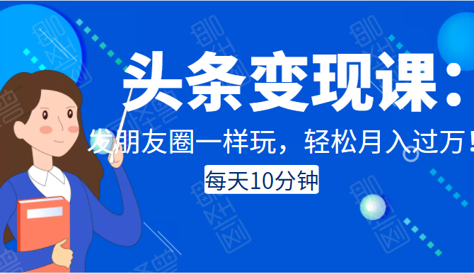 头条变现课：每天10分钟，像发朋友圈一样玩头条，轻松月入过万！-升阶有道