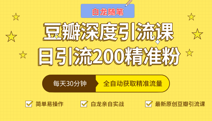 白龙随笔豆瓣深度引流课，日引200+精准粉（价值598元）-升阶有道