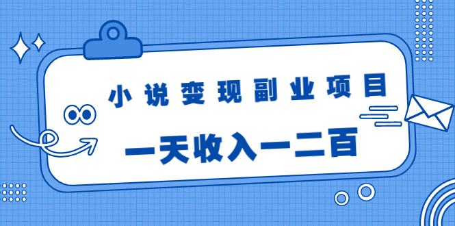 小说变现副业项目：老项目新玩法，视频被动引流躺赚模式，一天收入一二百-升阶有道