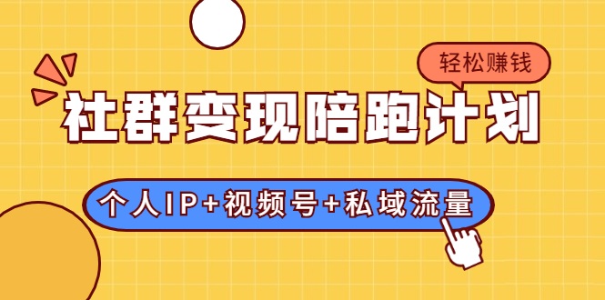 社群变现陪跑计划：建立“个人IP+视频号+私域流量”的社群商业模式轻松赚钱-升阶有道