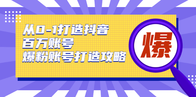 从0-1打造抖音百万账号-爆粉账号打造攻略，针对有账号无粉丝的现象-升阶有道