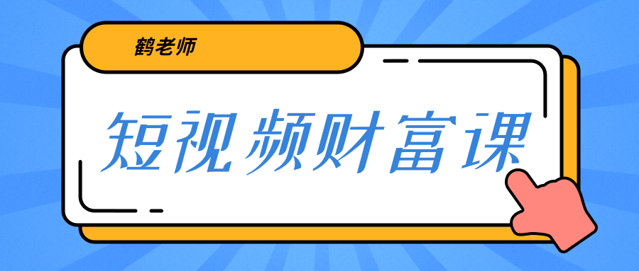 鹤老师《短视频财富课》亲授视频算法和涨粉逻辑，教你一个人顶一百个团队-升阶有道