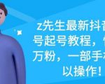z先生最新抖音美女号起号教程，快速十万粉，一部手机就可以操作-升阶有道