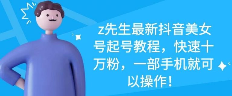 z先生最新抖音美女号起号教程，快速十万粉，一部手机就可以操作-升阶有道