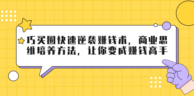 巧买圈快速逆袭赚钱术，商业思维培养方法，让你变成赚钱高手-升阶有道