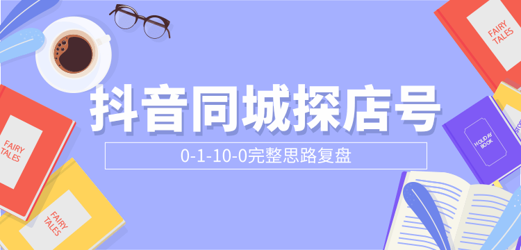 抖音同城探店号0-1-10-0完整思路复盘【付费文章】-升阶有道