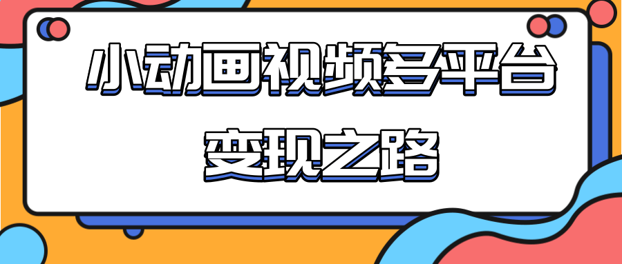 从快手小游戏到多平台多种形式变现，开启小动画推广变现之路-升阶有道
