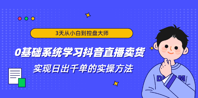 3天从小白到控盘大师，0基础系统学习抖音直播卖货 实现日出千单的实操方法-升阶有道