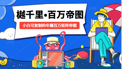 樾千里-百万帝图计划：小白可复制的年赚百万矩阵帝图（附源码）-升阶有道