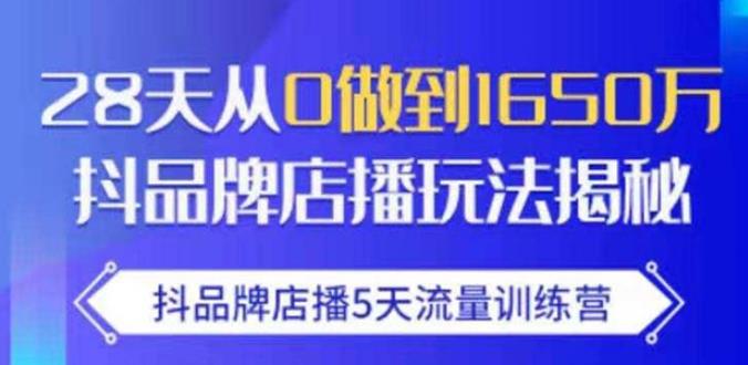 抖品牌店播·5天流量训练营：28天从0做到1650万，抖品牌店播玩法-升阶有道