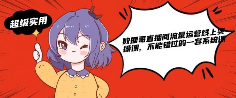 数据哥直播间流量运营线上实操课，不能错过的一套系统课-升阶有道