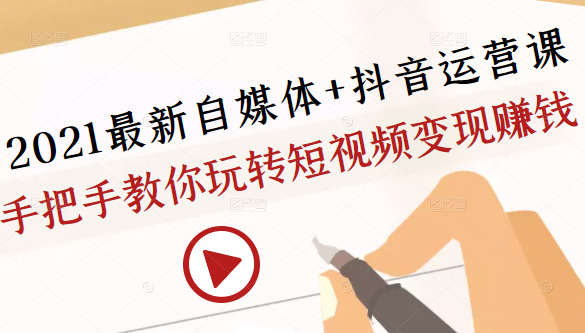 2021最新自媒体+抖音运营课，手把手教你玩转短视频变现赚钱-升阶有道