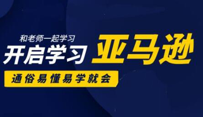 亚马逊入门到精通培训课程：带你从零一步步学习操作亚马逊平台 (26套)合集-升阶有道