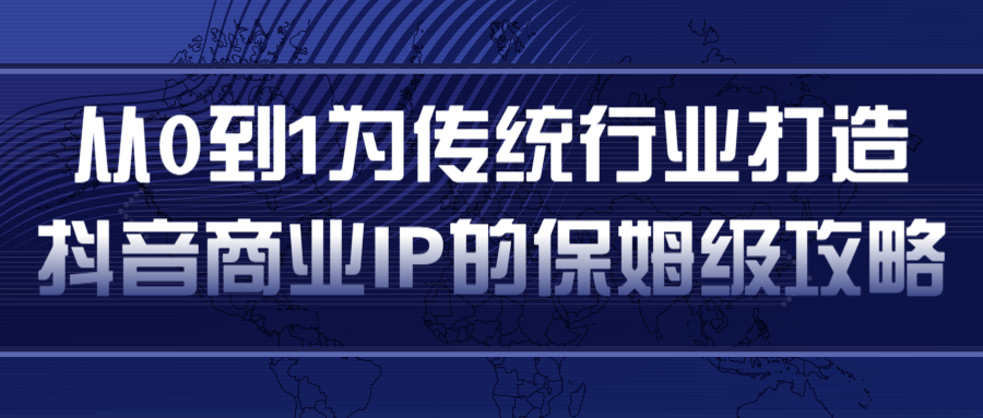 从0到1为传统行业打造抖音商业IP简单高效的保姆级攻略-升阶有道