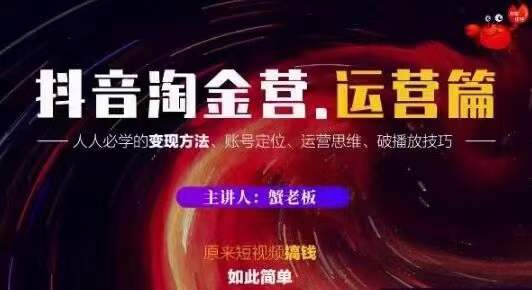 蟹老板抖音淘金营运营篇，短视频搞钱如此简单价值599元-升阶有道