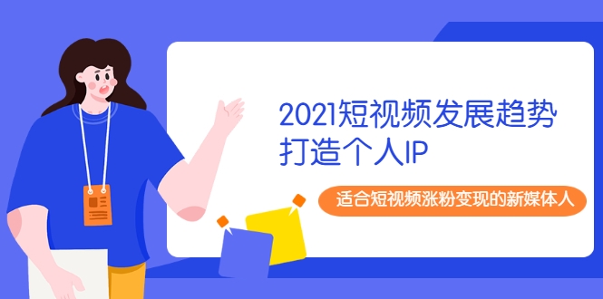 2021短视频发展趋势+打造个人IP，适合短视频涨粉变现的新媒体人-升阶有道