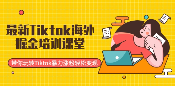 最新Tiktok海外掘金培训课堂：带你玩转Tiktok暴力涨粉轻松变现-升阶有道