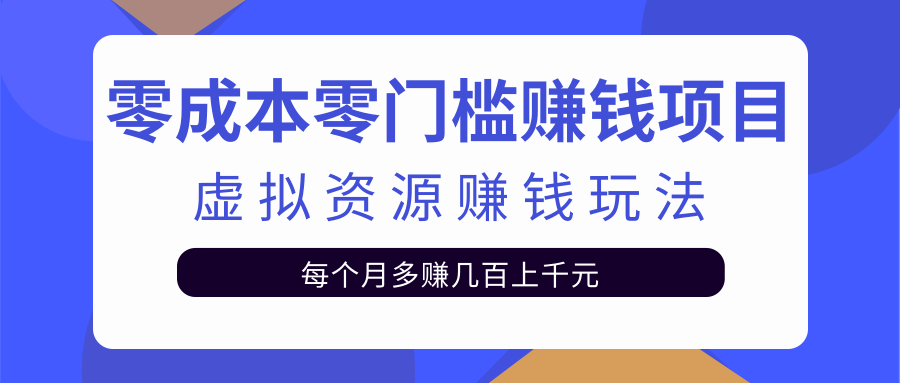 零成本零门槛赚钱项目，虚拟资源赚钱玩法每月多赚几百上千元-升阶有道