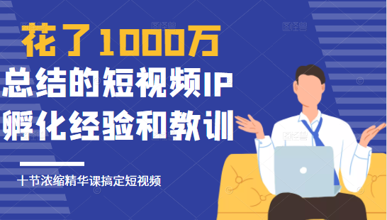 花了1000万总结出来的短视频IP孵化经验和教训，10堂浓缩精华课助你搞定短视频-升阶有道