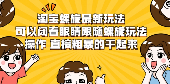 淘宝螺旋最新玩法，可以闭着眼睛跟随螺旋玩法操作 直接粗暴的干起来-升阶有道