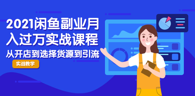 2021闲鱼副业月入过万实战课程：从开店到选择货源到引流，全程实战教学-升阶有道