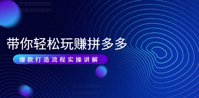 带你轻松玩赚拼多多：花的少 赚的多 爆款更简单 爆款打造流程实操讲解-升阶有道
