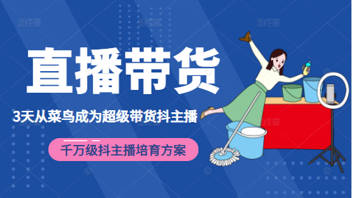 3天从菜鸟成为超级带货抖主播，千万级抖主播培育方案（价值980元）-升阶有道
