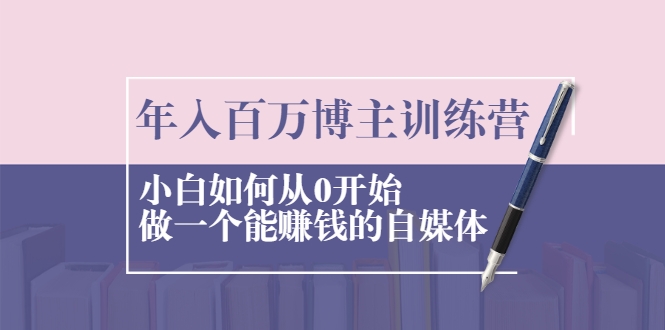 年入百万博主训练营：小白如何从0开始做一个能赚钱的自媒体-升阶有道