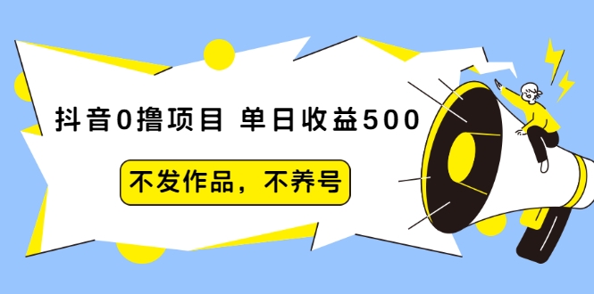 抖音0撸项目：单日收益500，不发作品，不养号-升阶有道