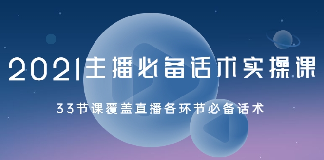 2021主播必备话术实操课，33节课覆盖直播各环节必备话术-升阶有道