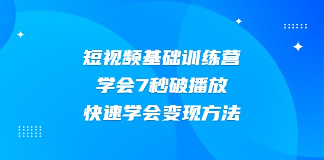2021短视频基础训练营，学会7秒破播放，快速学会变现方法-升阶有道