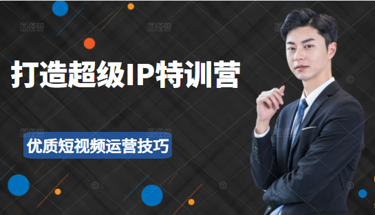 超级IP特训营：表演表达、高效输出优质短视频运营技巧，价值999元-升阶有道