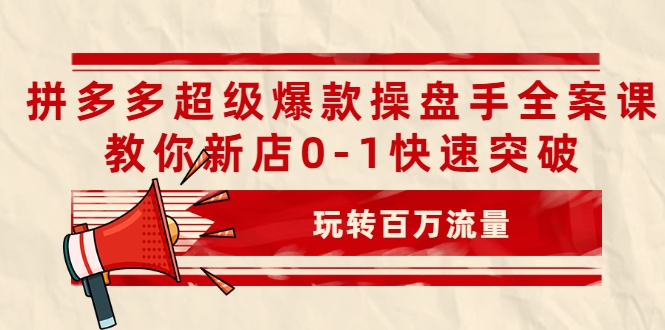 拼多多超级爆款操盘手全案课，教你新店0-1快速突破，玩转百万流量-升阶有道