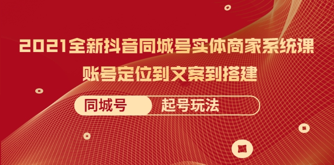 2021全新抖音同城号实体商家系统课，账号定位到文案到搭建 同城号起号玩法-升阶有道