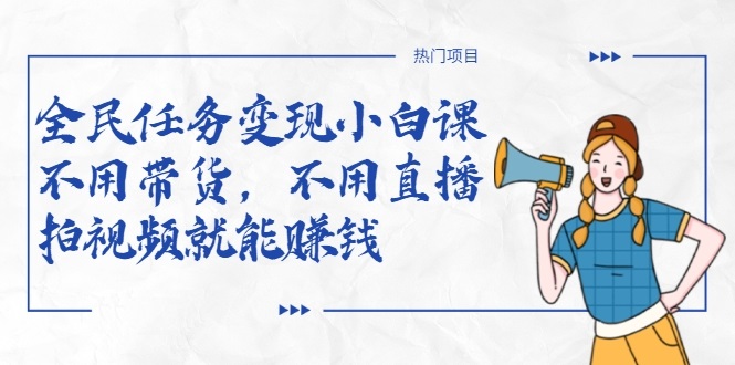 全民任务变现小白课，不用带货，不用直播，拍视频就能赚钱-升阶有道