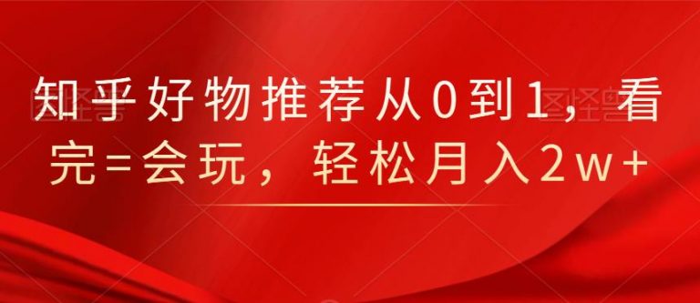 知乎好物推荐从0到1，看完=会玩，轻松月入2w+-升阶有道