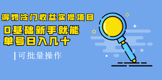 得物冷门收益实操项目，0基础新手就能单号日入几十，可批量操作-升阶有道