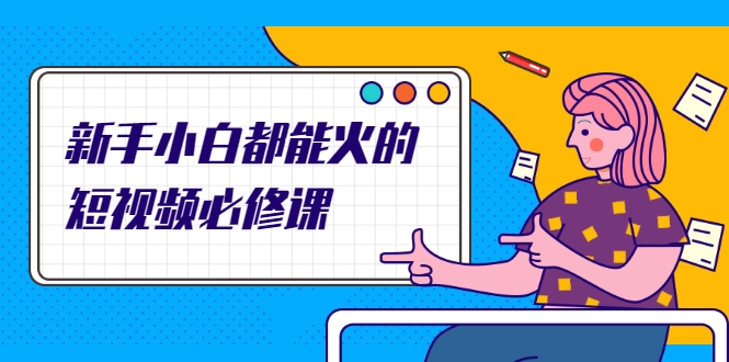 新手小白都能火的短视频必修课，教你三天就能上热门的短视频IP技术-升阶有道
