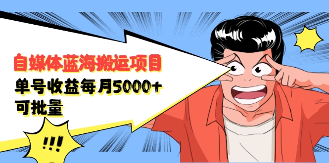 自媒体蓝海搬运项目：单号收益每月基本都可以达到5000+，可批量-升阶有道