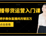 直播带货运营入门课,手把手教你直播间月销百万-升阶有道