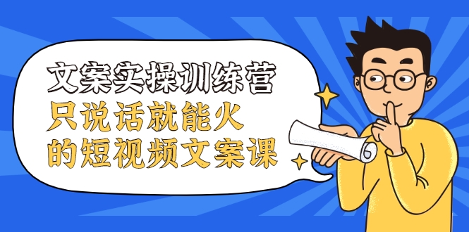 文案实操训练营，只说话就能火的短视频文案课-升阶有道