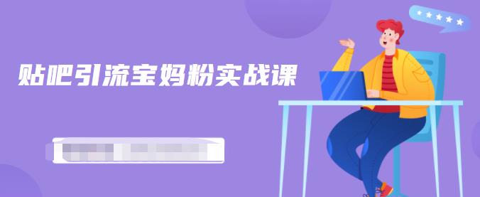 百度贴吧引流宝妈粉实战课，小白也可以日引100+精准粉-升阶有道